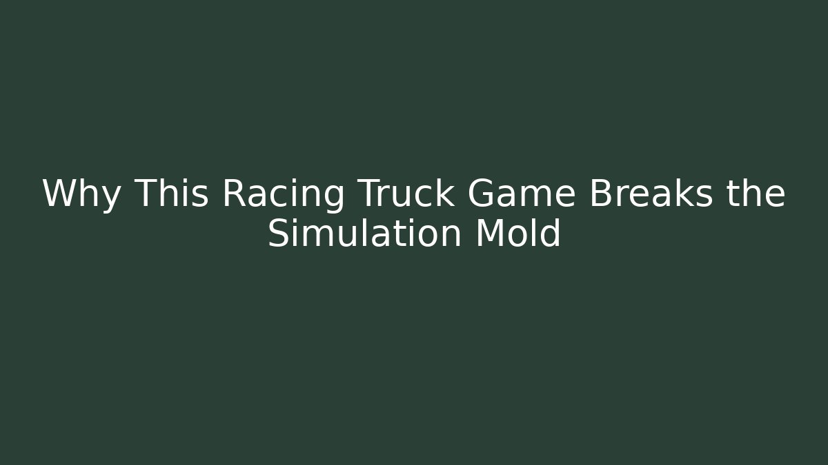 Why This Racing Truck Game Breaks the Simulation Mold