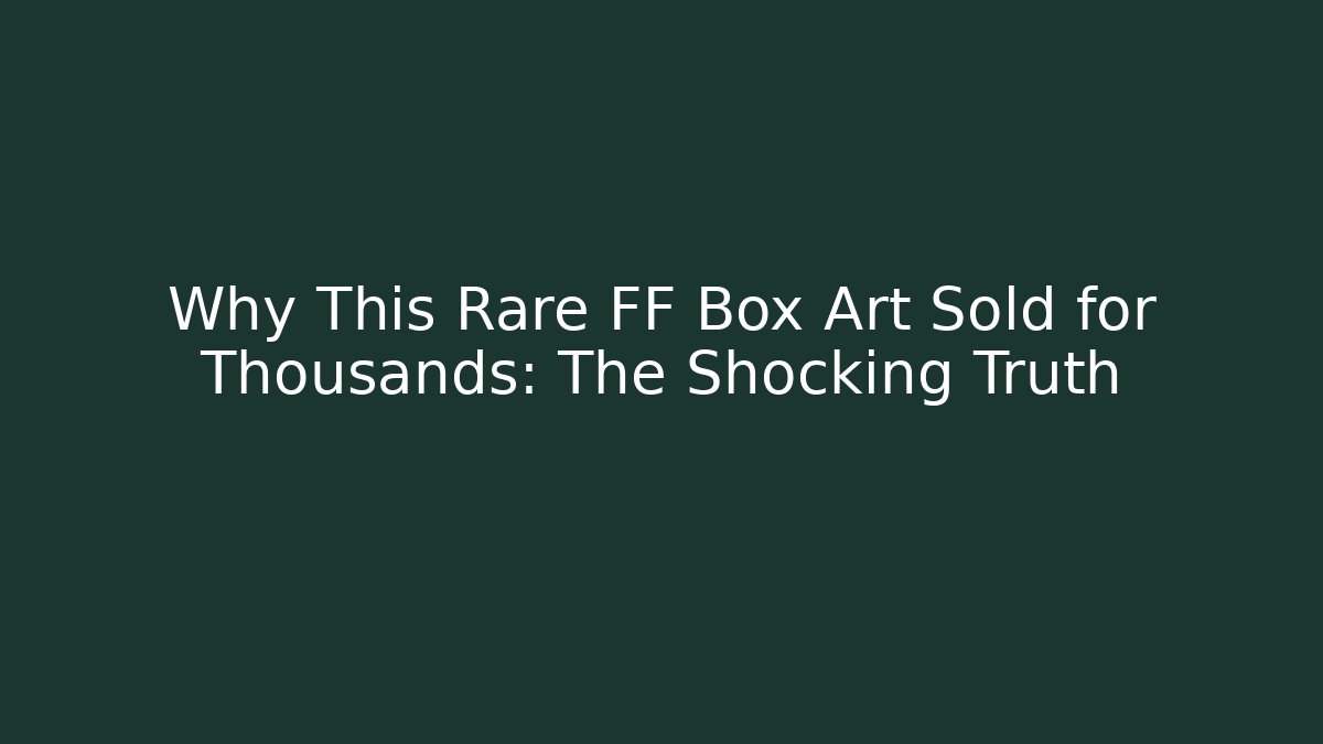Why This Rare FF Box Art Sold for Thousands: The Shocking Truth