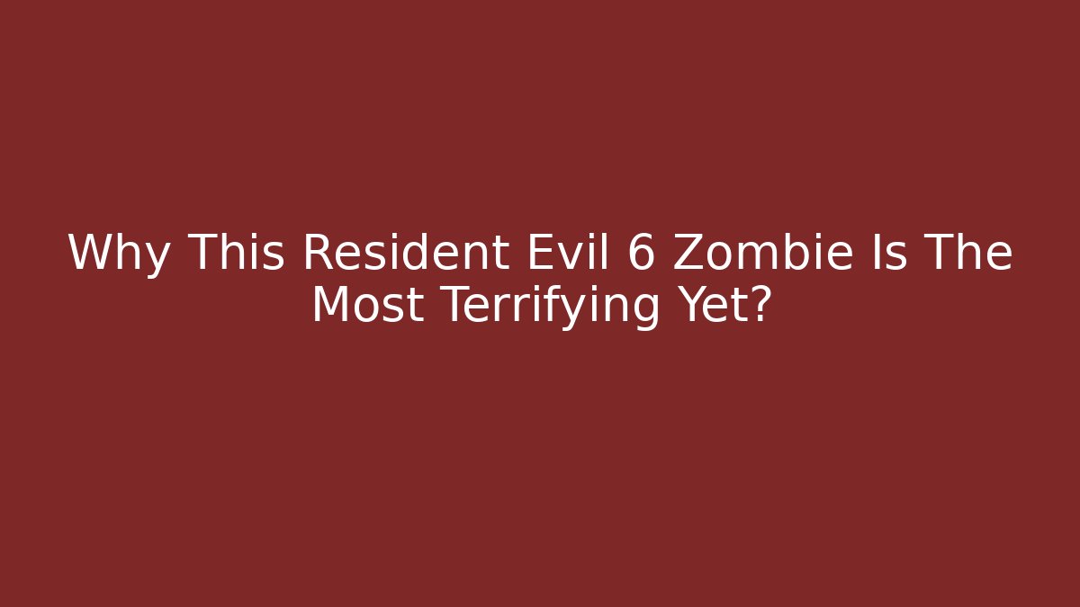 Why This Resident Evil 6 Zombie Is The Most Terrifying Yet?