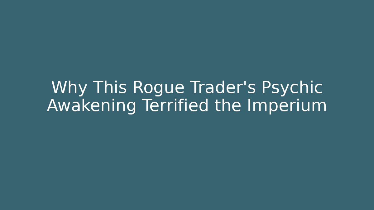 Why This Rogue Trader's Psychic Awakening Terrified the Imperium