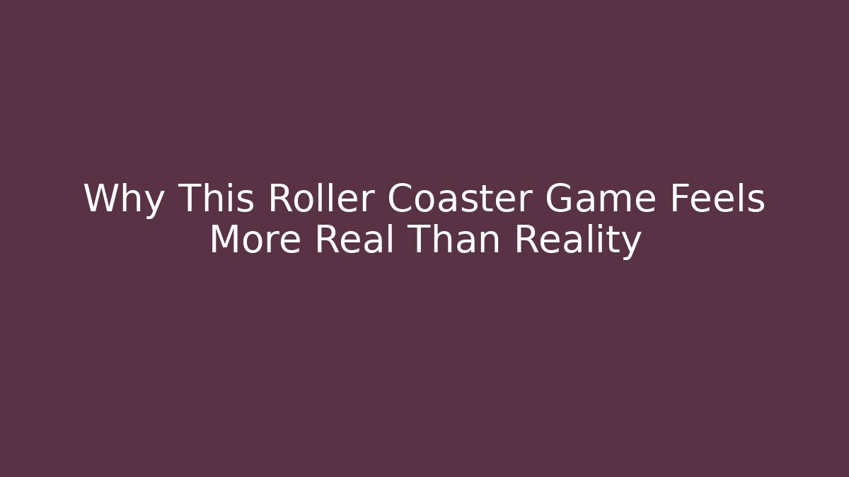 Why This Roller Coaster Game Feels More Real Than Reality