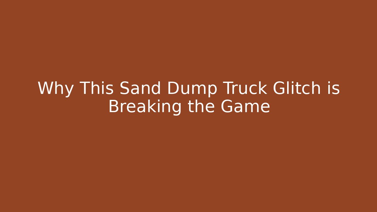 Why This Sand Dump Truck Glitch is Breaking the Game