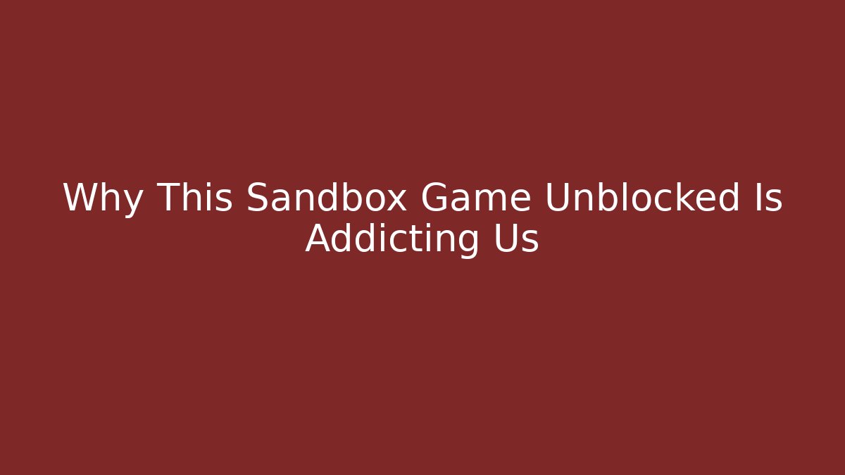 Why This Sandbox Game Unblocked Is Addicting Us