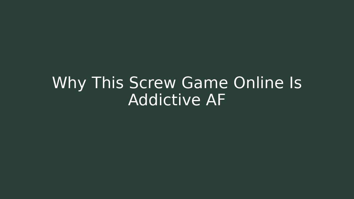 Why This Screw Game Online Is Addictive AF