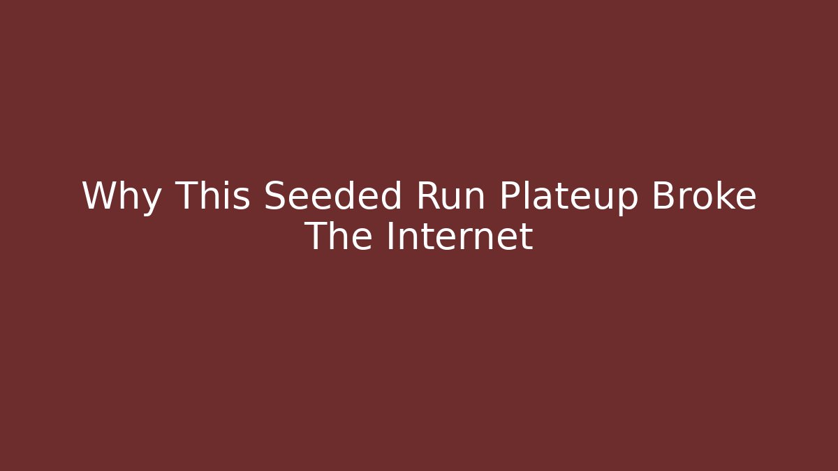 Why This Seeded Run Plateup Broke The Internet