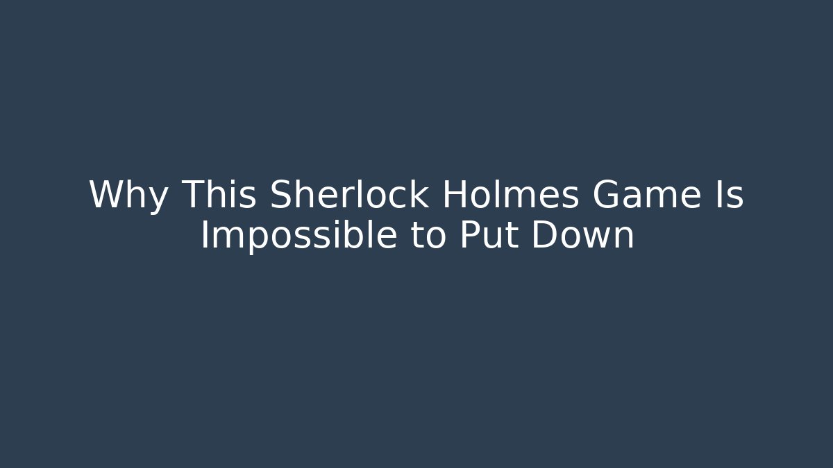 Why This Sherlock Holmes Game Is Impossible to Put Down