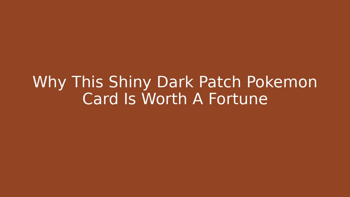 Why This Shiny Dark Patch Pokémon Card Is Worth A Fortune