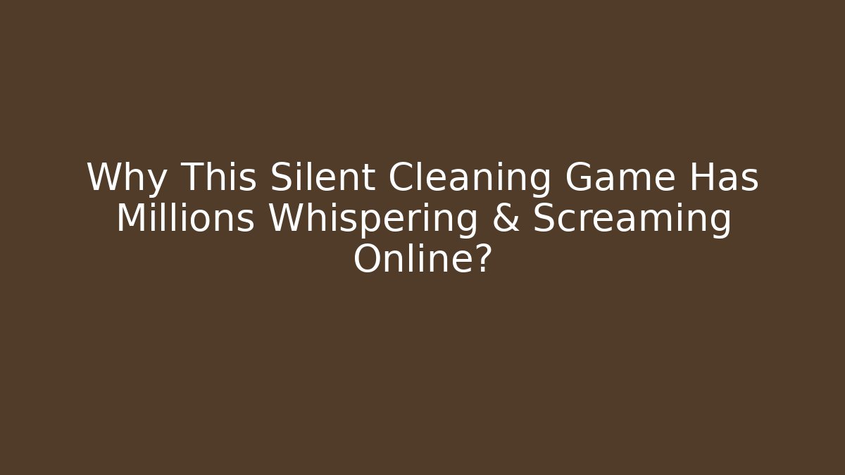 Why This Silent Cleaning Game Has Millions Whispering & Screaming Online?
