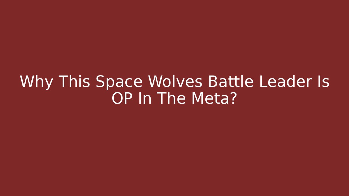 Why This Space Wolves Battle Leader Is OP In The Meta? - Felix Cat Insurance