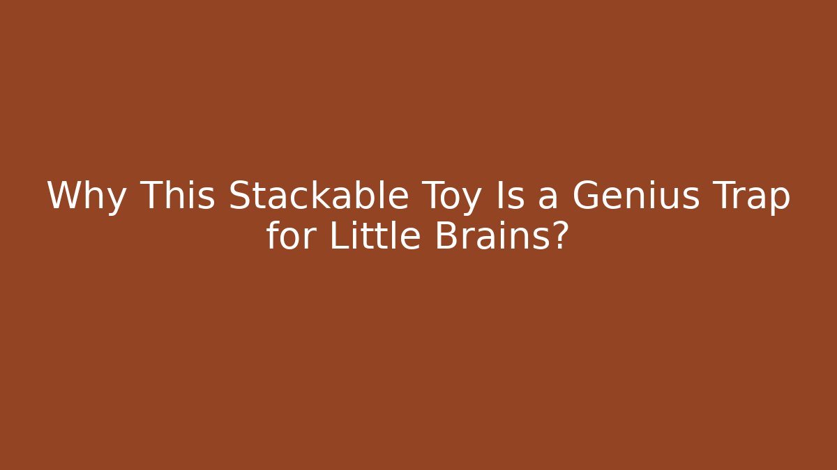 Why This Stackable Toy Is a Genius Trap for Little Brains?