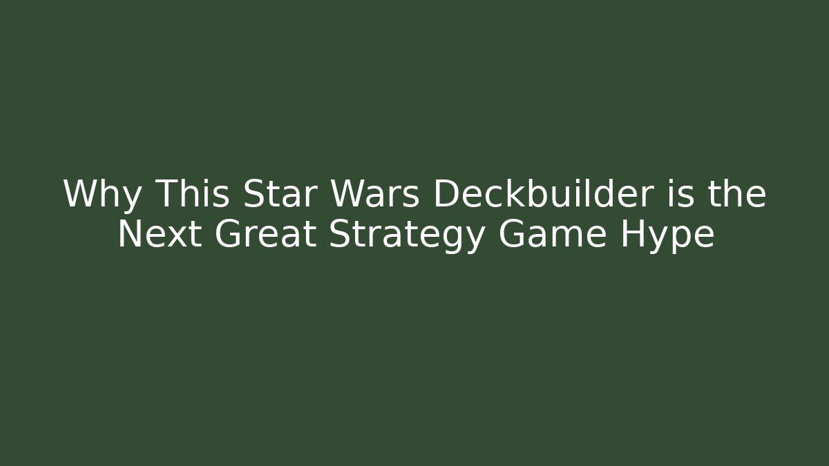Why This Star Wars Deckbuilder is the Next Great Strategy Game Hype
