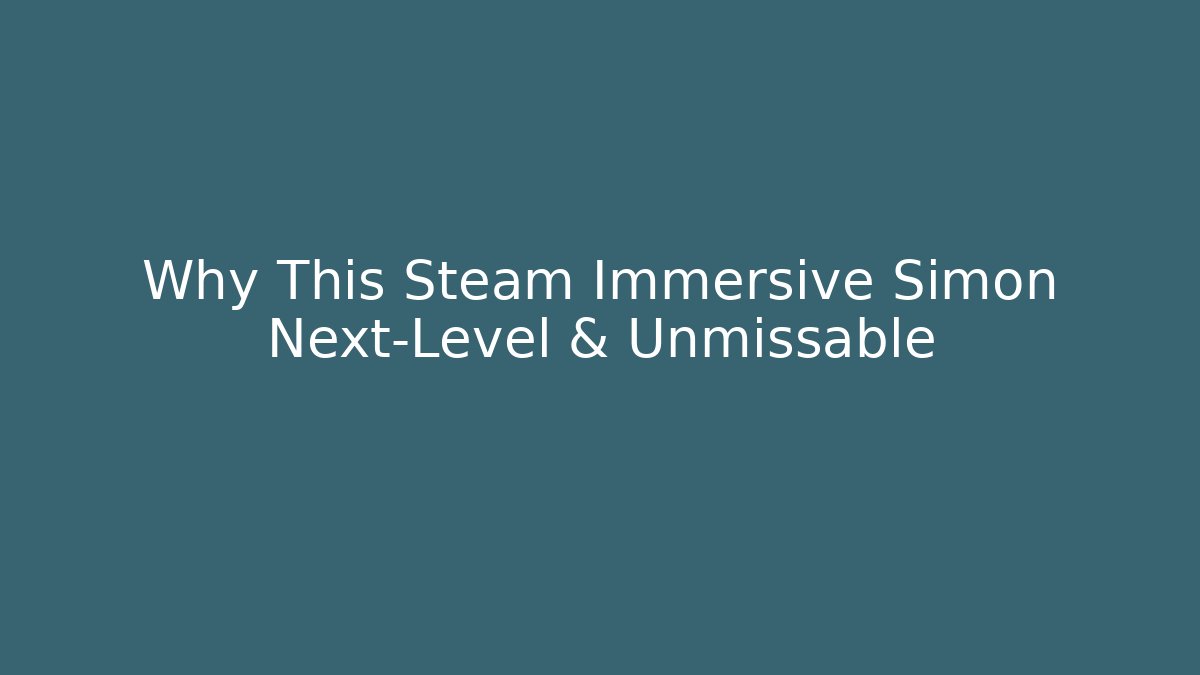 Why This Steam Immersive Simon Next-Level & Unmissable