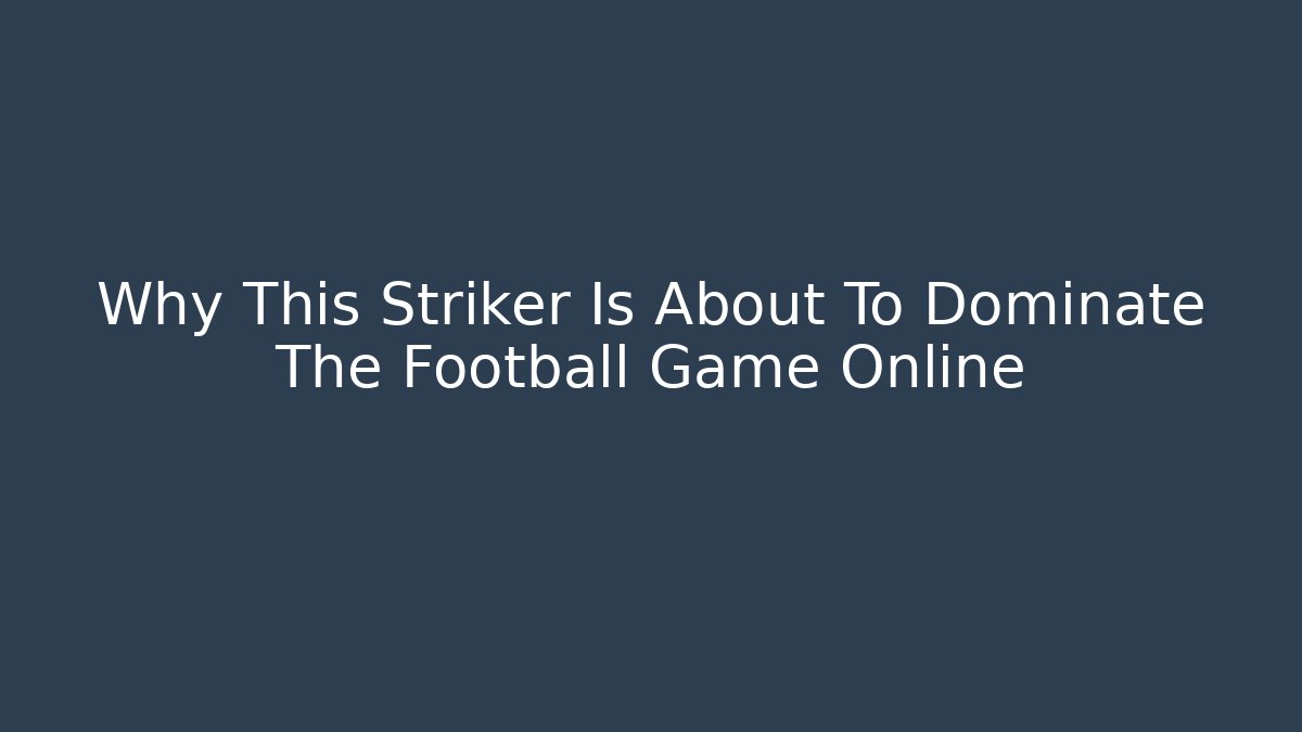 Why This Striker Is About To Dominate The Football Game Online