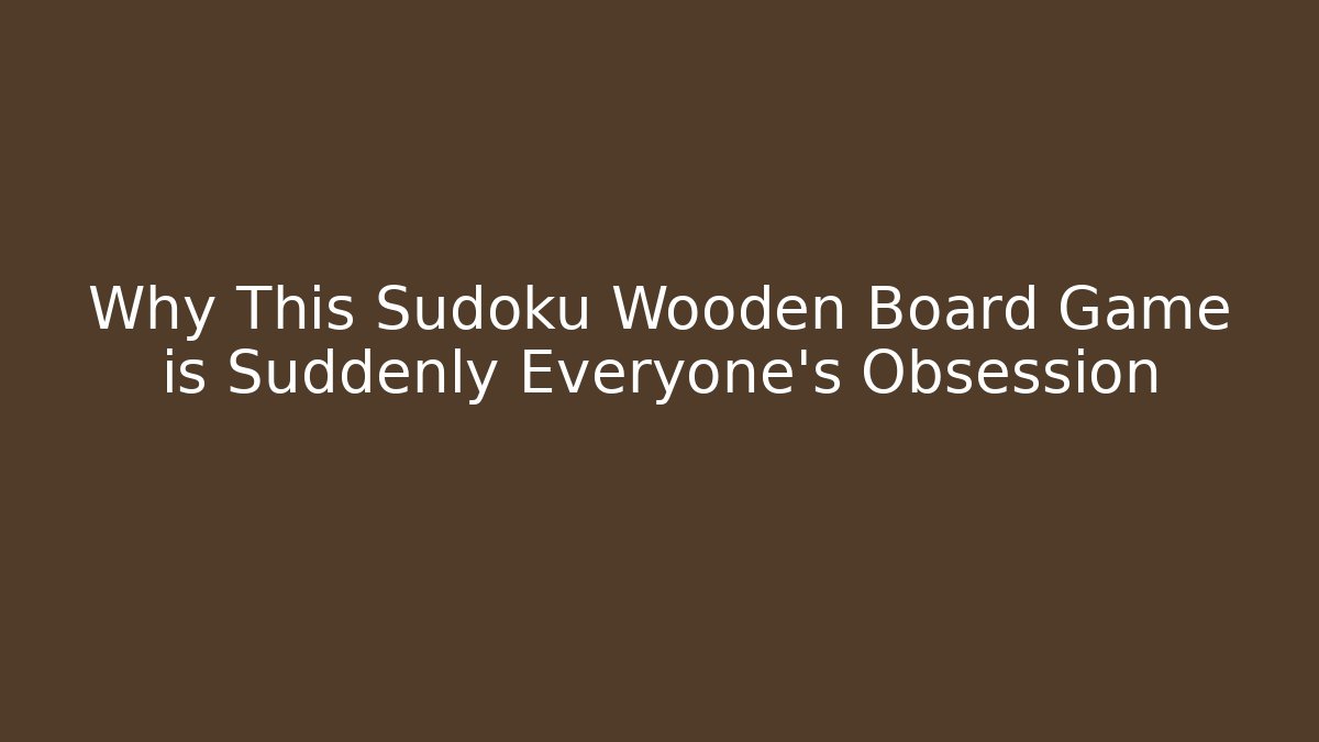 Why This Sudoku Wooden Board Game is Suddenly Everyone's Obsession