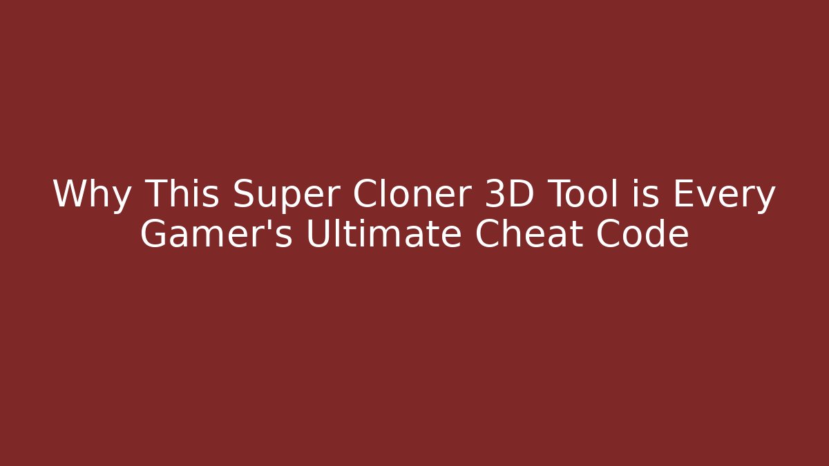 Why This Super Cloner 3D Tool is Every Gamer’s Ultimate Cheat Code