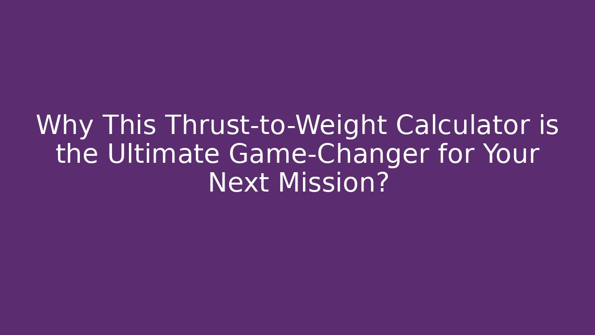 Why This Thrust-to-Weight Calculator is the Ultimate Game-Changer for Your Next Mission?