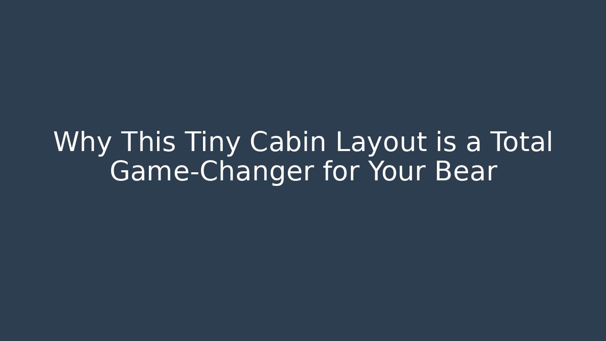 Why This Tiny Cabin Layout is a Total Game-Changer for Your Bear
