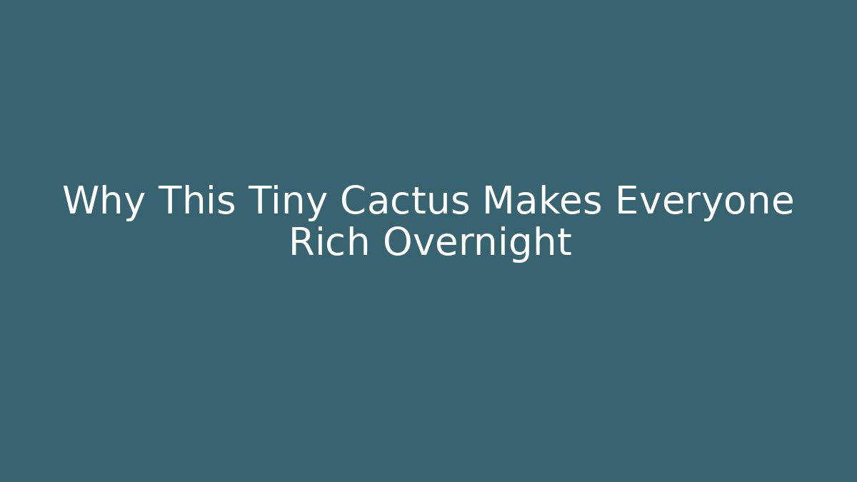 Why This Tiny Cactus Makes Everyone Rich Overnight