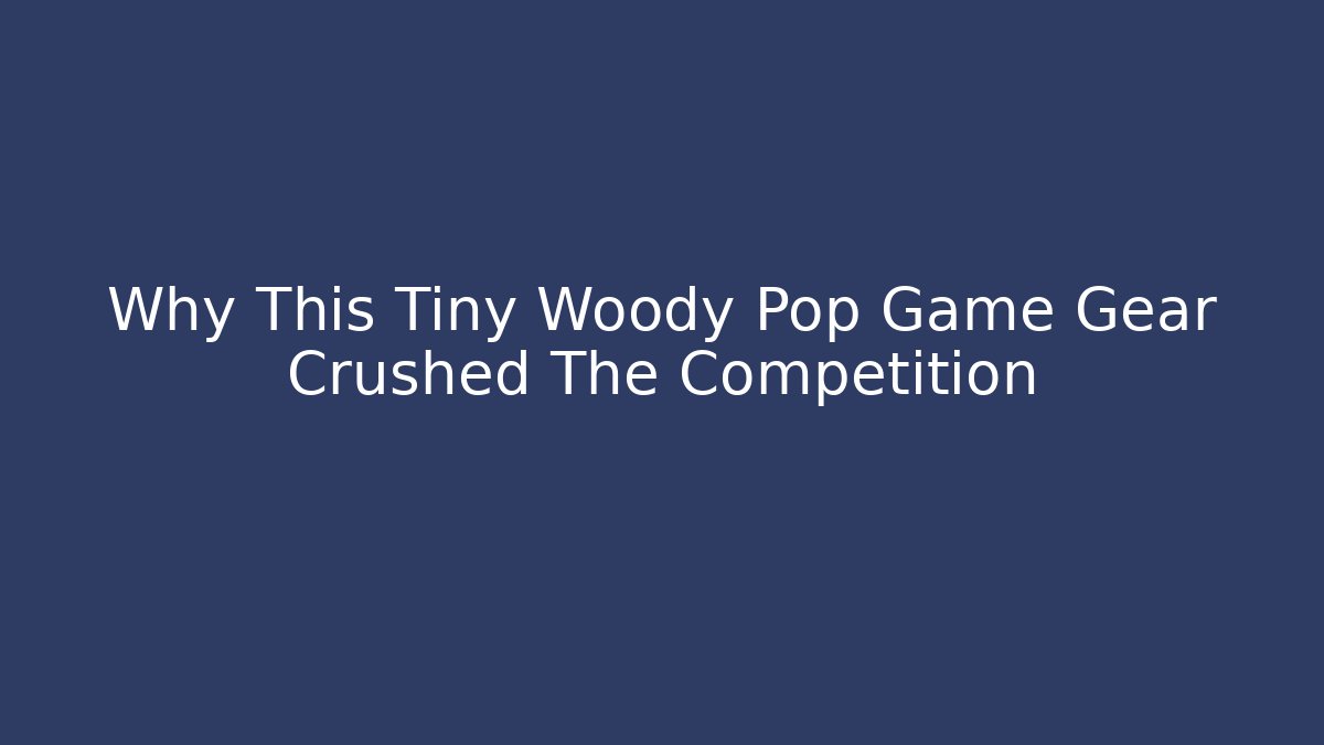 Why This Tiny Woody Pop Game Gear Crushed The Competition - Felix Cat Insurance