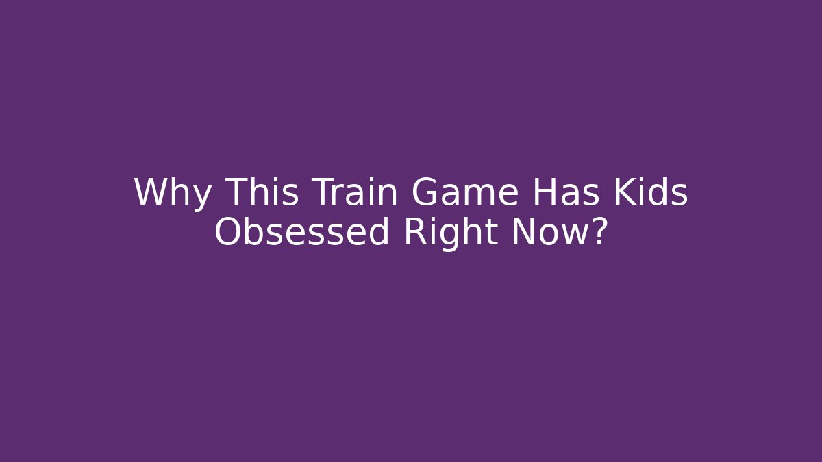 Why This Train Game Has Kids Obsessed Right Now?