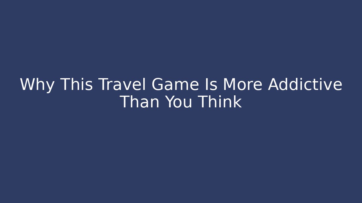 Why This Travel Game Is More Addictive Than You Think