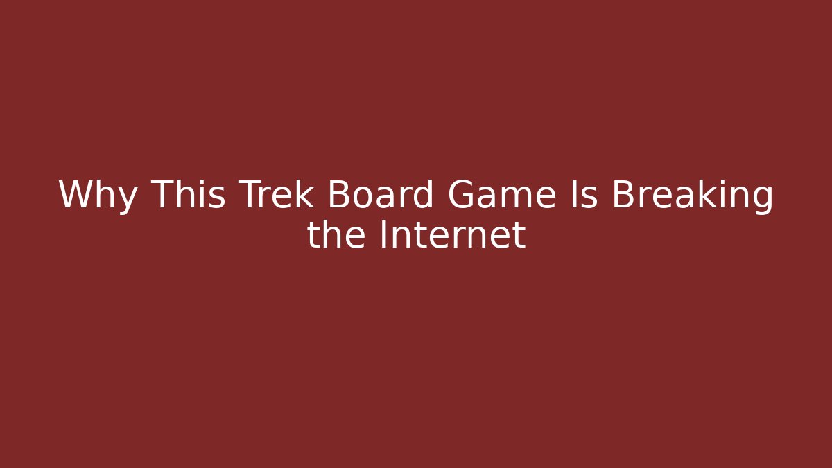 Why This Trek Board Game Is Breaking the Internet