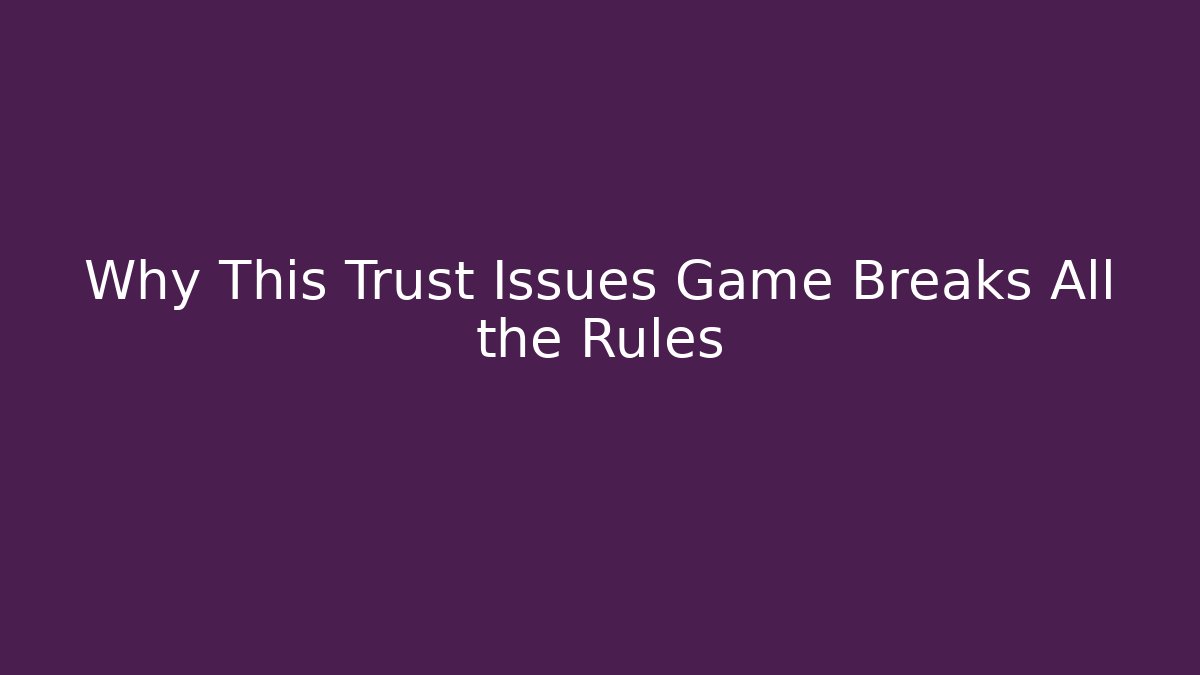 Why This Trust Issues Game Breaks All the Rules