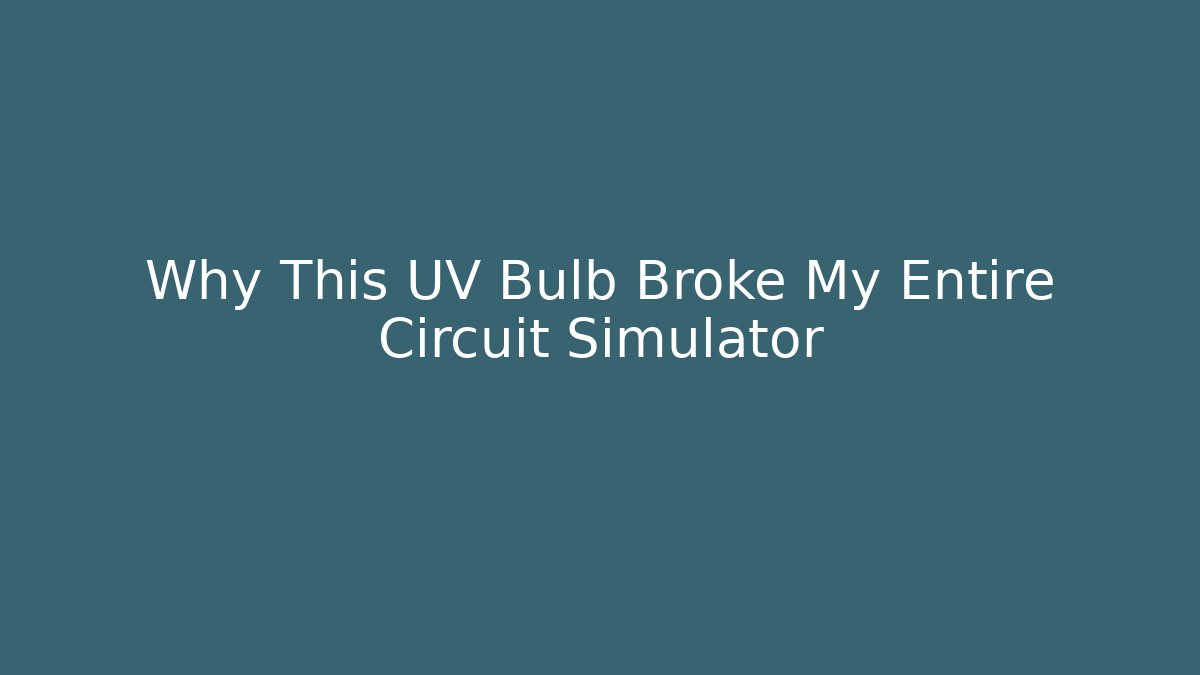Why This UV Bulb Broke My Entire Circuit Simulator