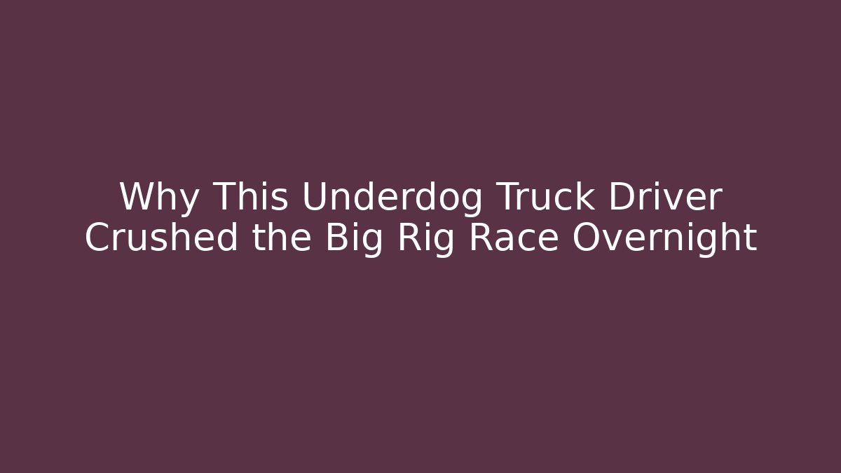 Why This Underdog Truck Driver Crushed the Big Rig Race Overnight