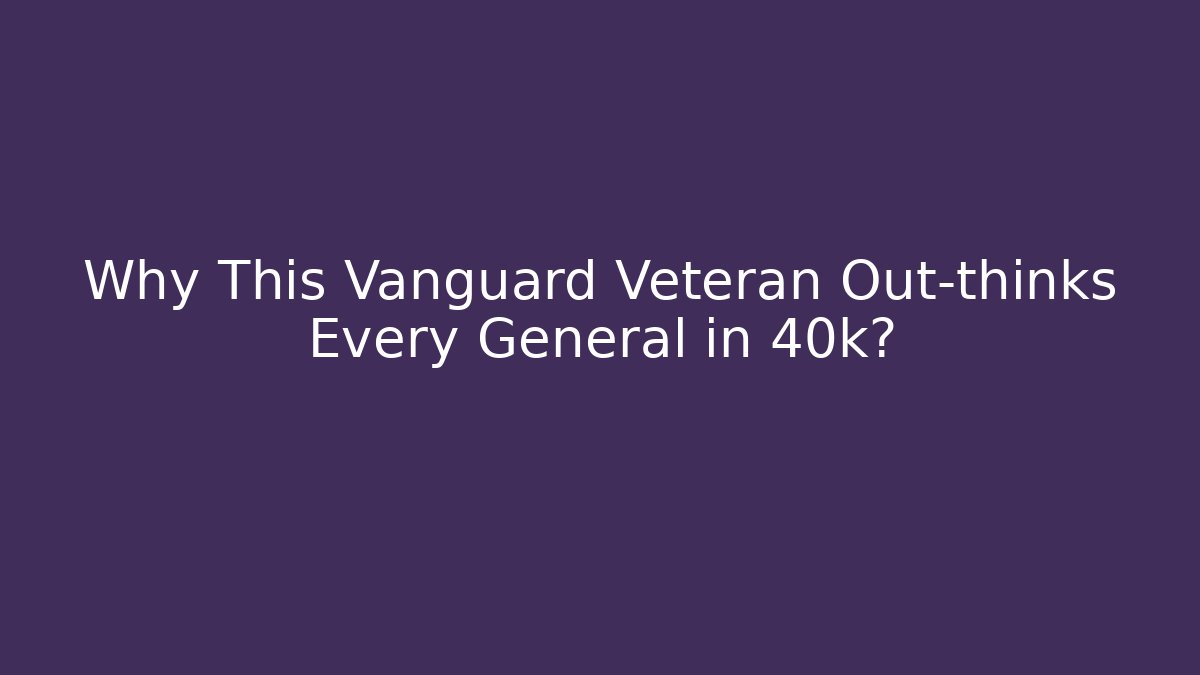 Why This Vanguard Veteran Out-thinks Every General in 40k?