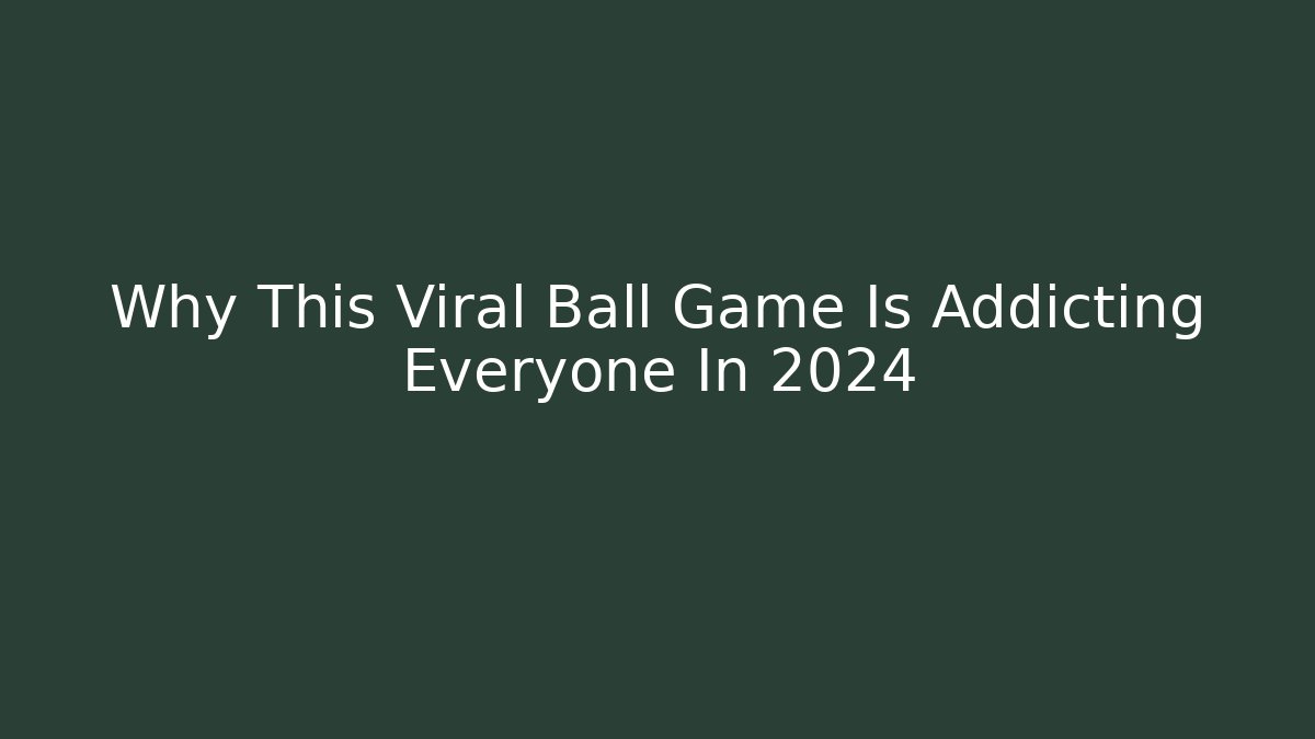 Why This Viral Ball Game Is Addicting Everyone In 2024