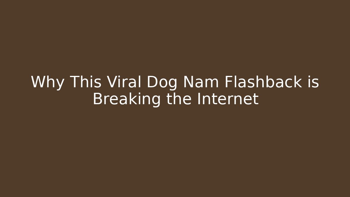 Why This Viral Dog Nam Flashback is Breaking the Internet