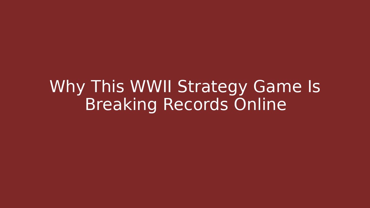 Why This WWII Strategy Game Is Breaking Records Online