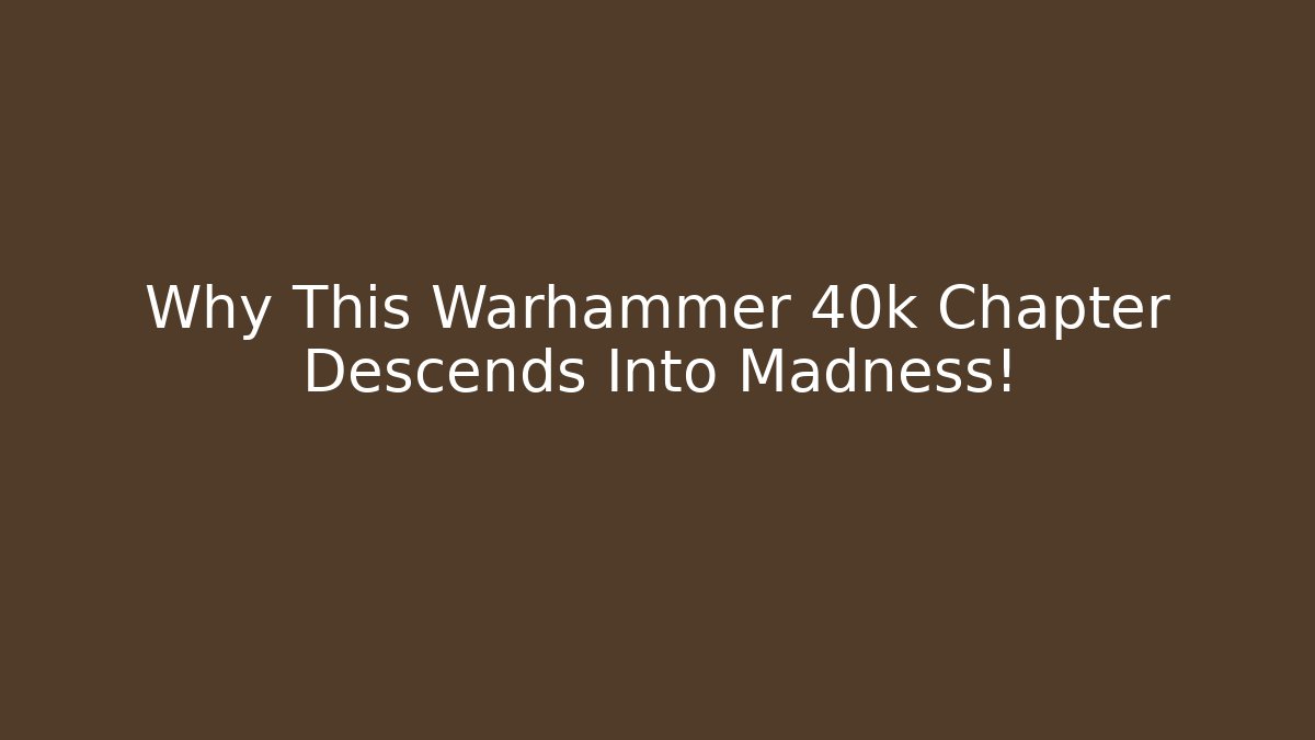 Why This Warhammer 40k Chapter Descends Into Madness!