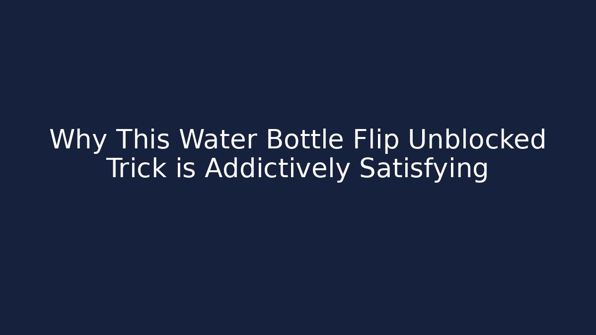 Why This Water Bottle Flip Unblocked Trick is Addictively Satisfying