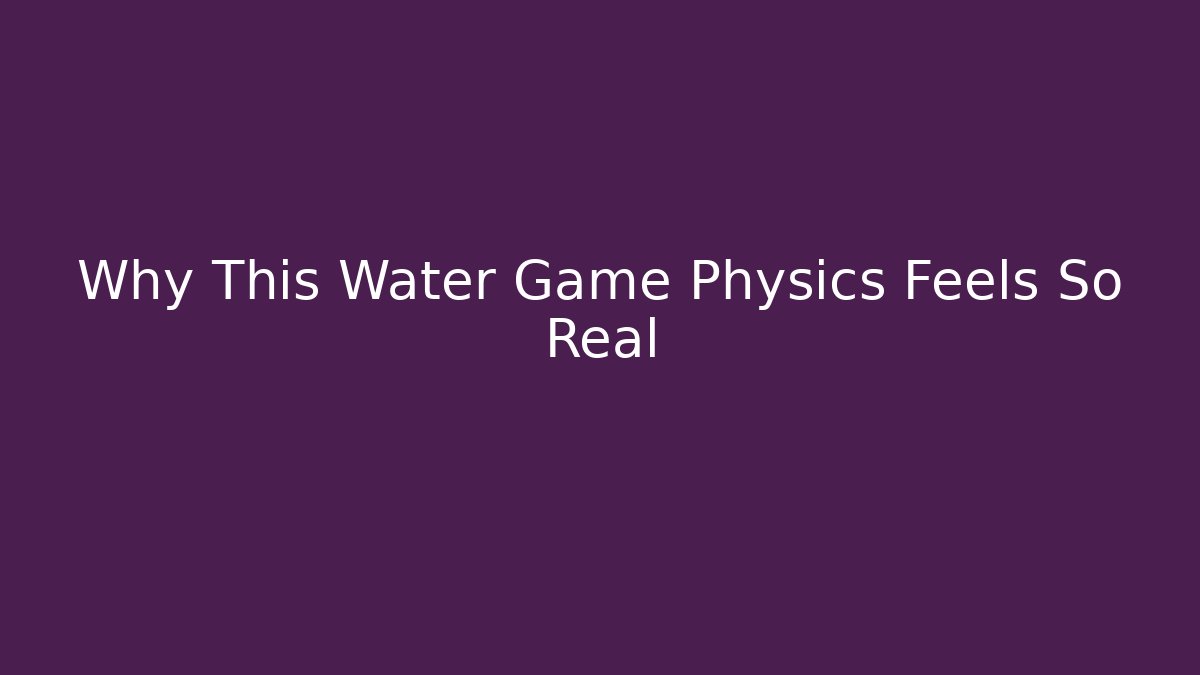 Why This Water Game Physics Feels So Real