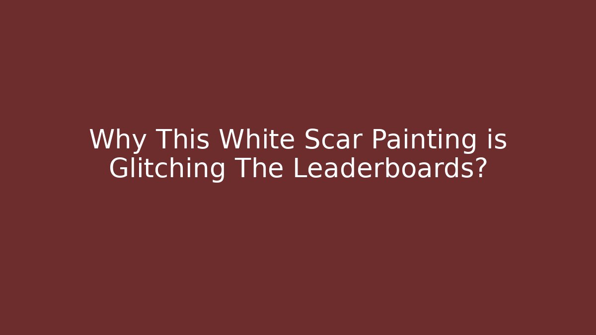 Why This White Scar Painting is Glitching The Leaderboards?