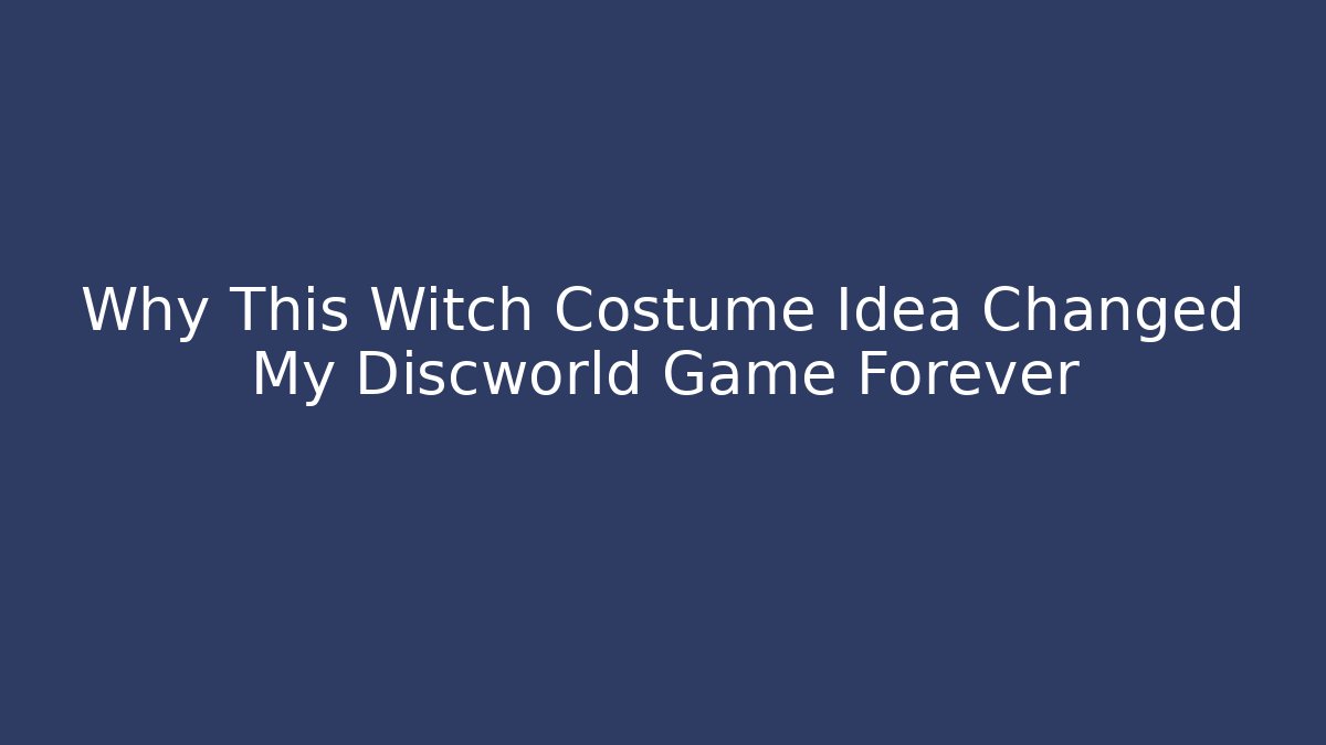 Why This Witch Costume Idea Changed My Discworld Game Forever