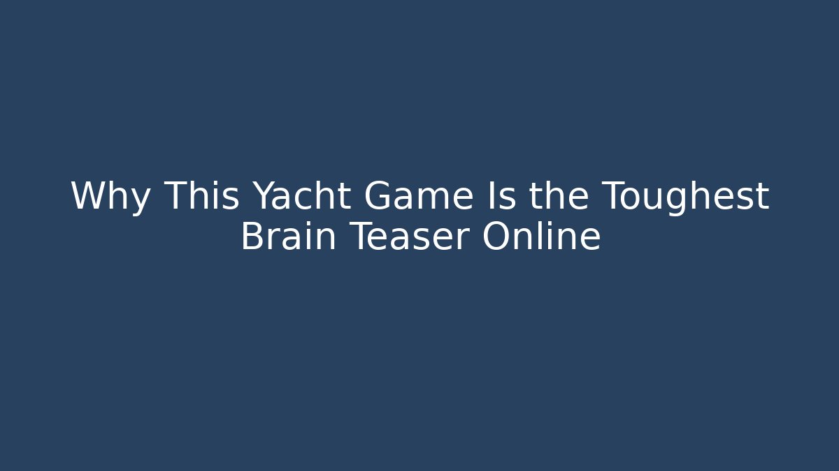 Why This Yacht Game Is the Toughest Brain Teaser Online