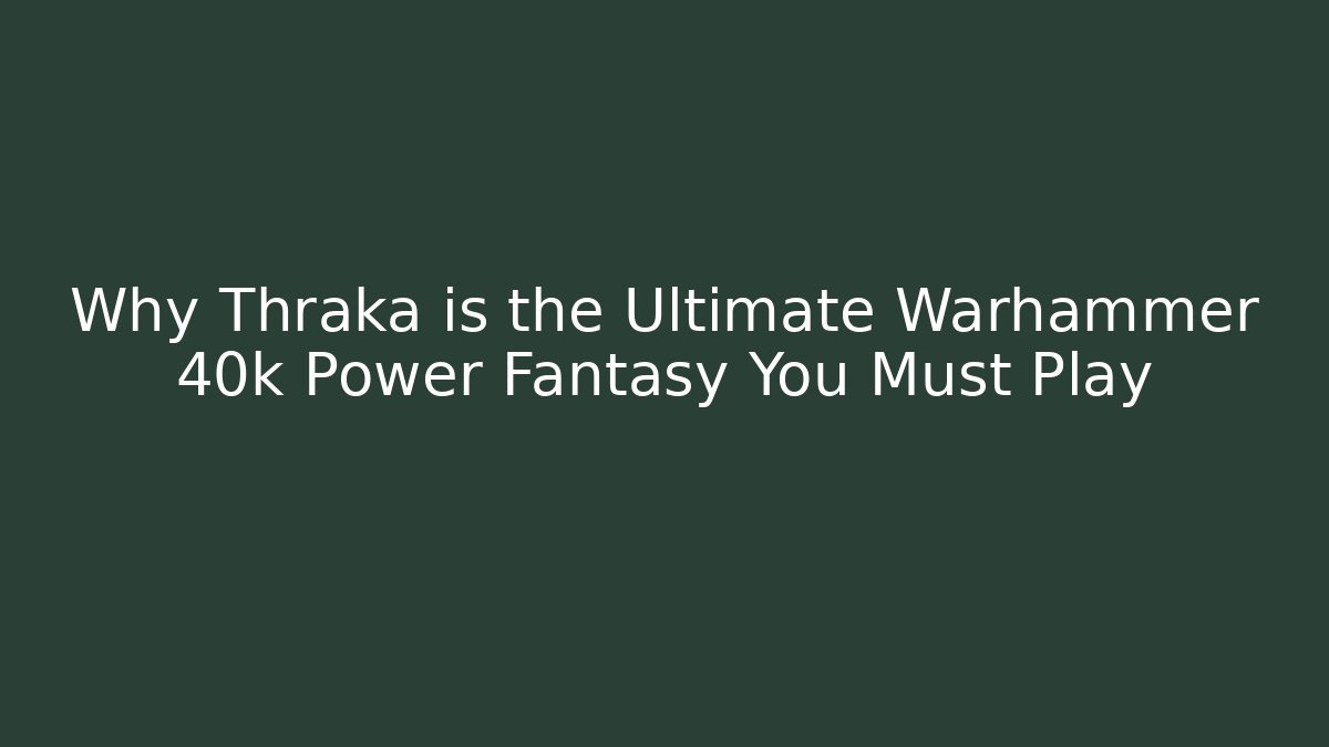 Why Thraka is the Ultimate Warhammer 40k Power Fantasy You Must Play
