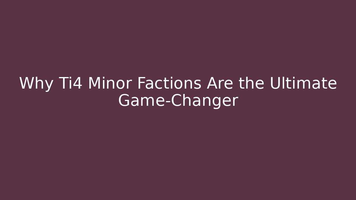 Why Ti4 Minor Factions Are the Ultimate Game-Changer