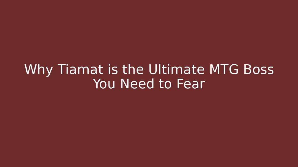 Why Tiamat is the Ultimate MTG Boss You Need to Fear