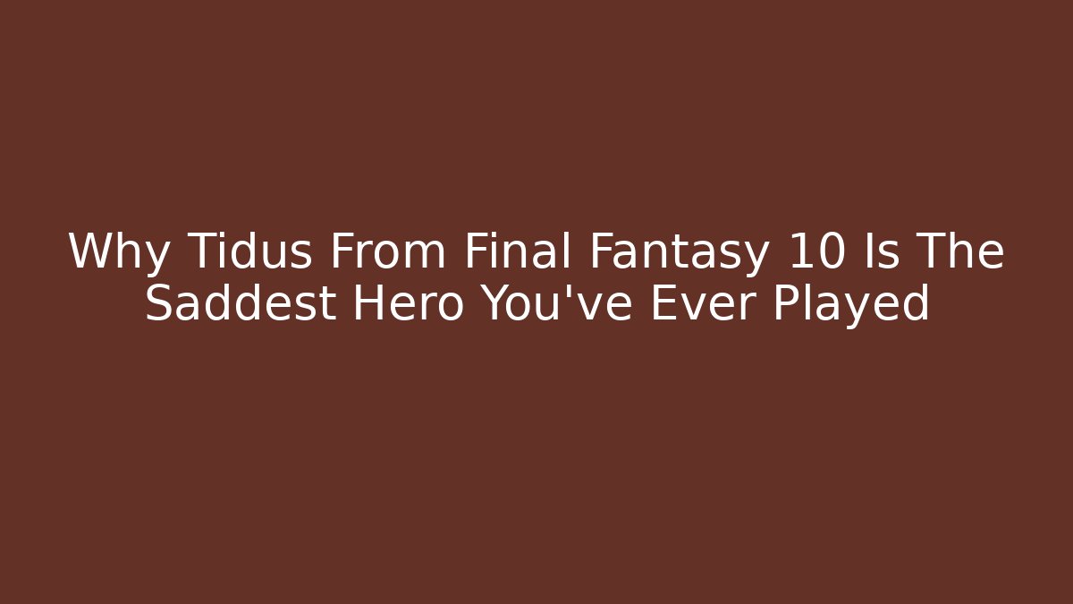 Why Tidus From Final Fantasy 10 Is The Saddest Hero You've Ever Played