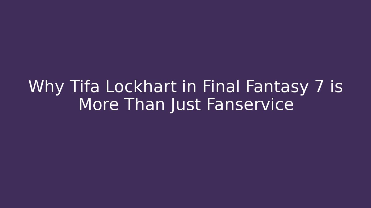 Why Tifa Lockhart in Final Fantasy 7 is More Than Just Fanservice