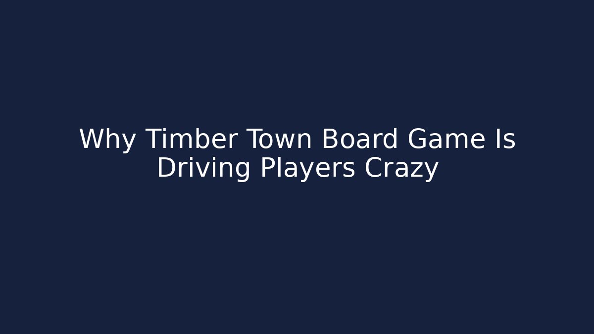 Why Timber Town Board Game Is Driving Players Crazy