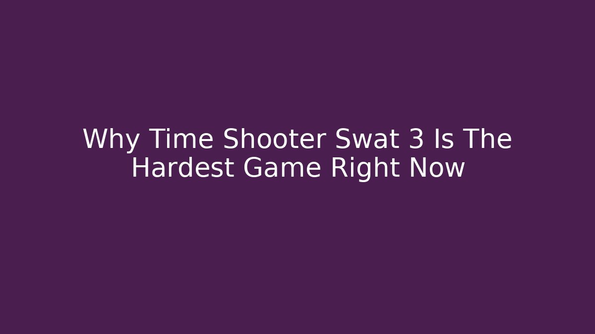 Why Time Shooter Swat 3 Is The Hardest Game Right Now