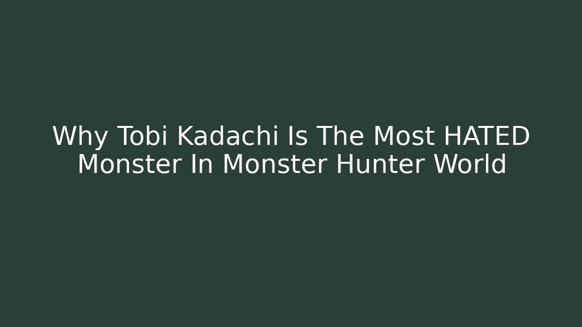 Why Tobi Kadachi Is The Most HATED Monster In Monster Hunter World