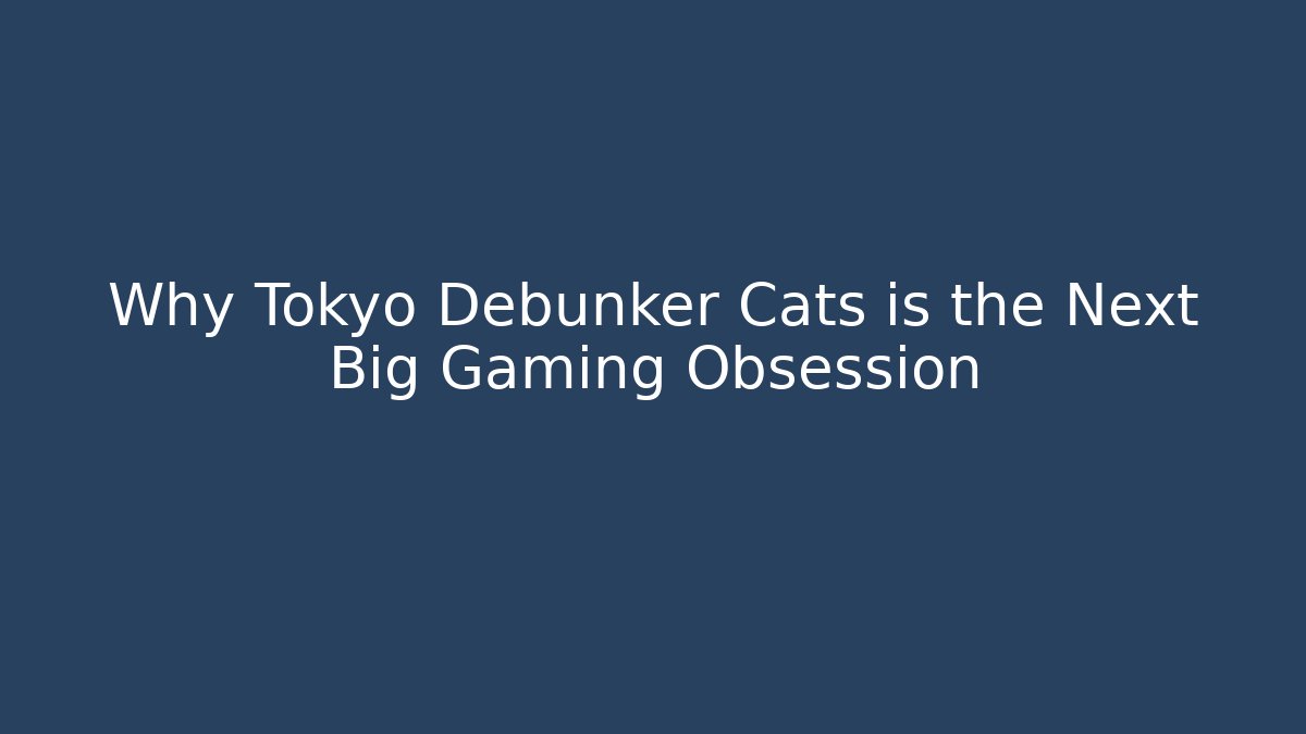 Why Tokyo Debunker Cats is the Next Big Gaming Obsession
