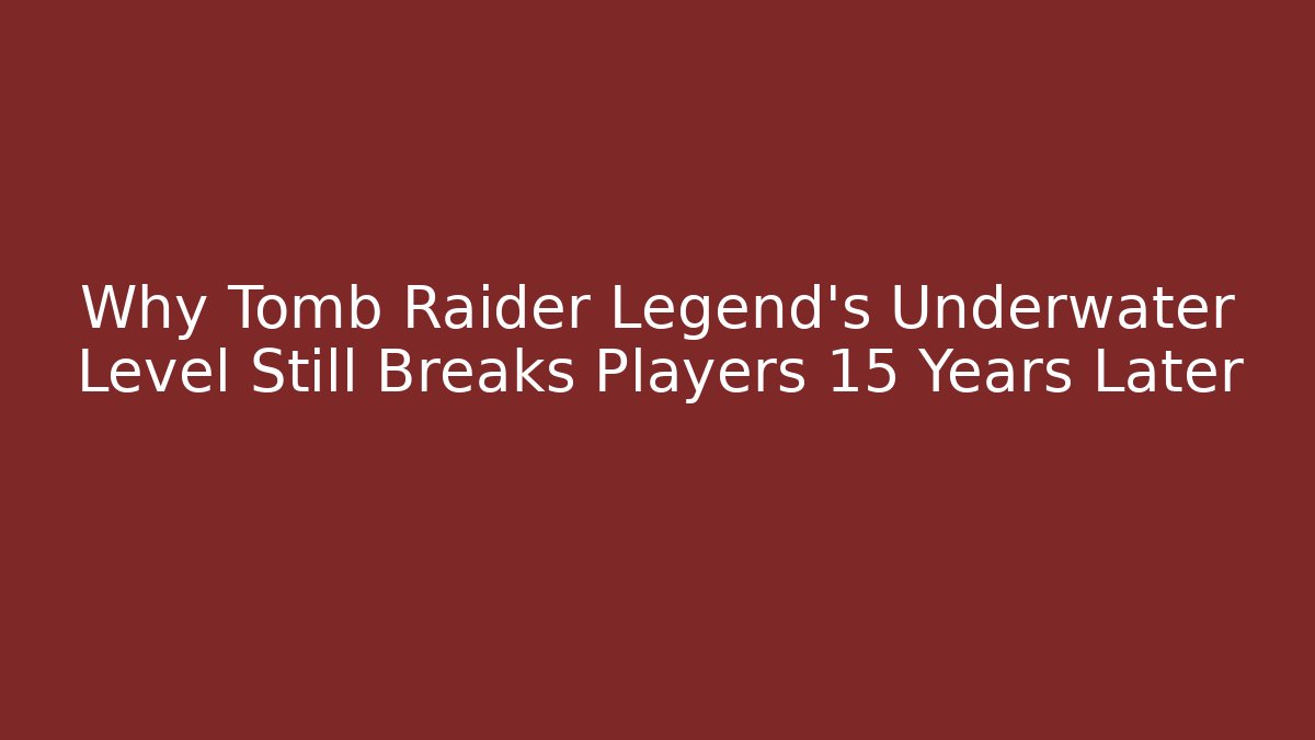 Why Tomb Raider Legend's Underwater Level Still Breaks Players 15 Years Later