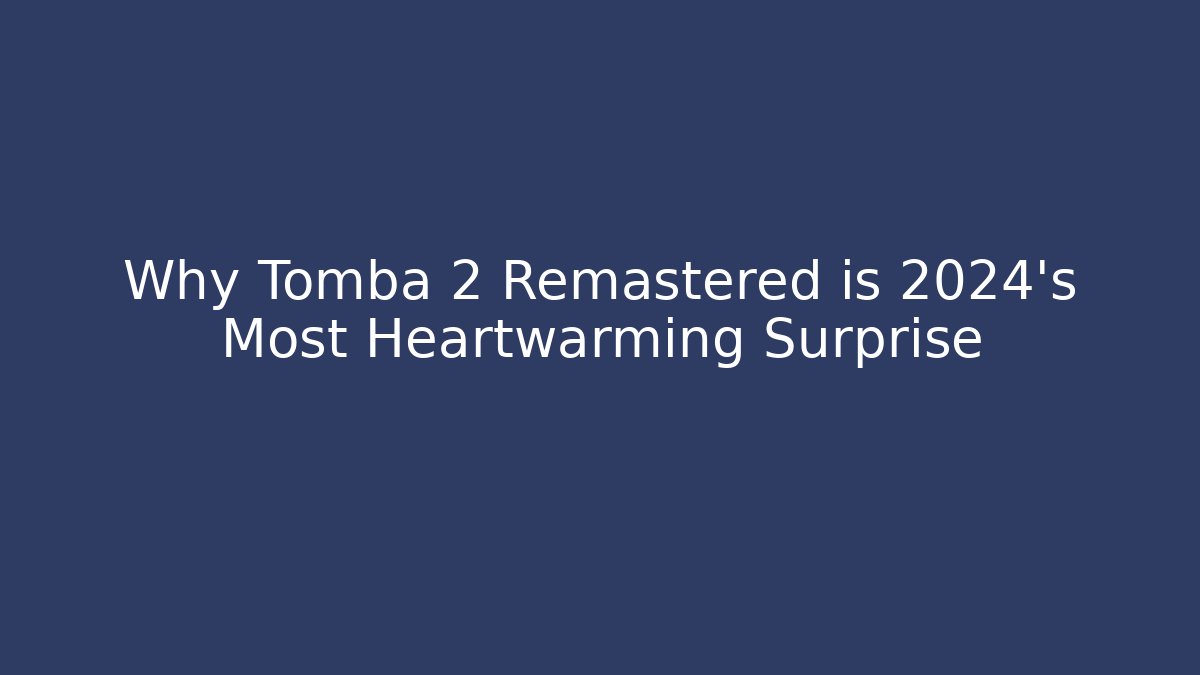 Why Tomba 2 Remastered is 2024's Most Heartwarming Surprise
